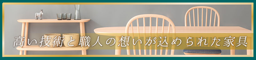 高い技術と職人の想いが込められた飛騨の家具