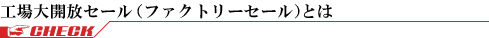 工場大開放セールの魅力について説明いたします。